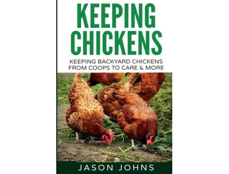 Livro Keeping Chickens For Beginners Keeping Backyard Chickens From Coops To Feeding To Care And More De Jason Johns (inglês)