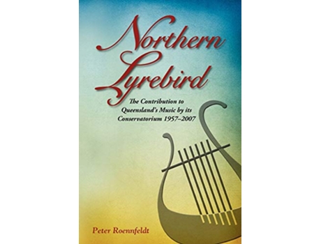 Livro Northern Lyrebird The Contribution to Queenslands Music by Its Conservatorium de Peter John Roennfeldt (Inglês)