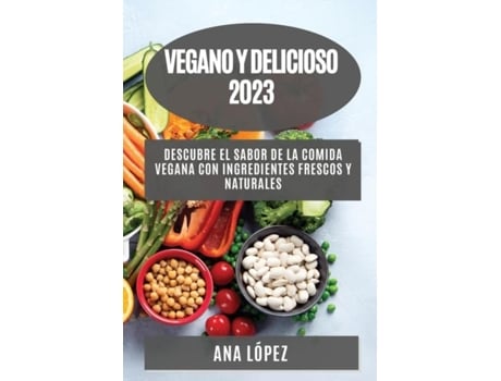 Livro Vegano y delicioso 2023 Descubre el sabor de la comida vegana con ingredientes frescos y naturales de Ana López (Inglês)