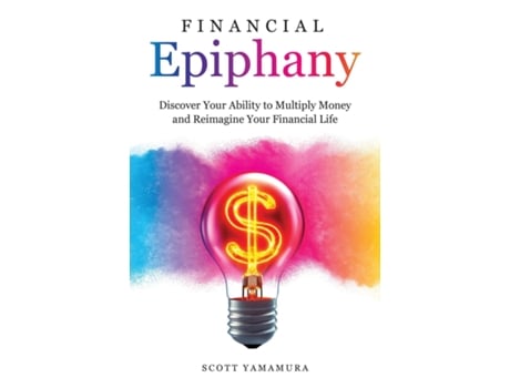 Livro Financial Epiphany Discover Your Ability to Multiply Money and Reimagine Your Financial Life de Scott Yamamura (Inglês)