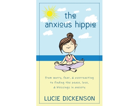 Livro The Anxious Hippie From worry, fear, amp overreacting to finding the peace, love, amp blessings in anxiety de Lucie Dickenson (Inglês)
