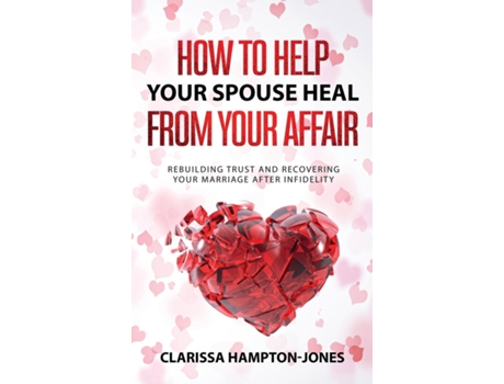 Livro How To Help Your Spouse Heal From Your Affair Rebuilding Trust And Recovering Your Marriage After Infidelity De Clarissa Hampton-jones (inglês)