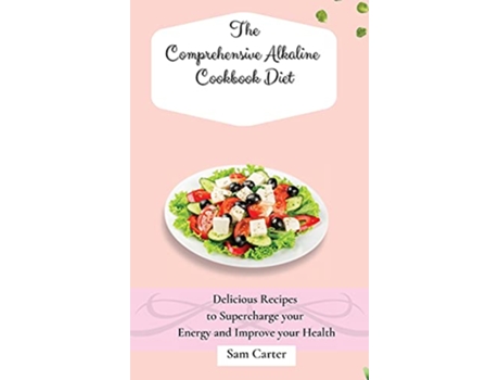Livro The Comprehensive Alkaline Cookbook Diet Delicious Recipes to Supercharge your Energy and Improve your Health de Sam Carter (Inglês)