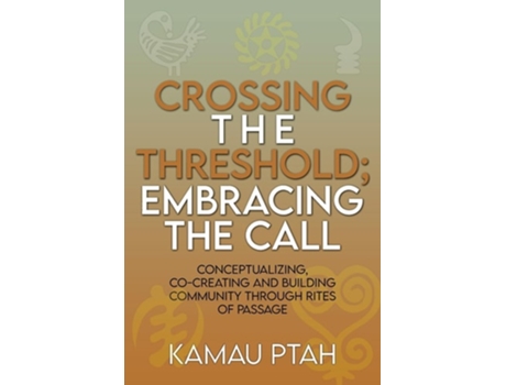 Livro Crossing the Threshold Embracing the Call Conceptualizing, Co-Creating and Building Community Through Rites of Passage de Kamau Ptah (Inglês)