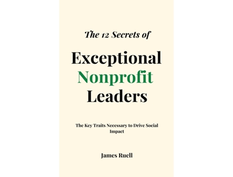 Livro The 12 Secrets of Exceptional Nonprofit Leaders The Key Traits Necessary to Drive Social Impact de James Ruell (Inglês)