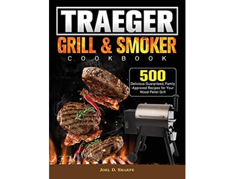 Livro Traeger Wood Pellet Grill Smoker Cookbook 500 Delicious Guaranteed FamilyApproved Recipes for Your Wood Pellet Grill de Joel D Sharpe (Inglês)