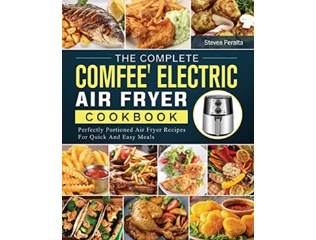 Livro The Complete COMFEE Electric Air Fryer Cookbook Perfectly Portioned Air Fryer Recipes For Quick And Easy Meals de Steven Peralta (Inglês)