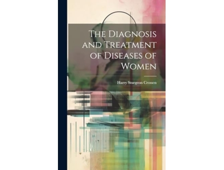 Livro The Diagnosis and Treatment of Diseases of Women de Harry Sturgeon Crossen (Inglês)