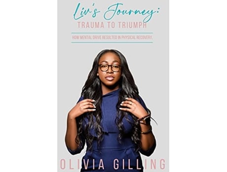Livro Livs Journey Trauma to Triumph How Mental Drive Resulted In Physical Recovery de Olivia Gilling (Inglês)