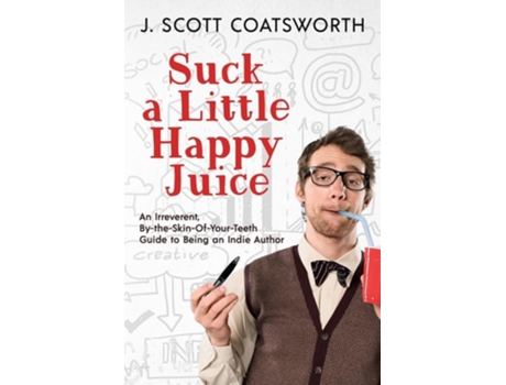 Livro Suck a Little happy Juice An Irreverent, By-the-Skin-of-Your-Teeth Guide to Being an Indie Author de J Scott Coatsworth (Inglês)