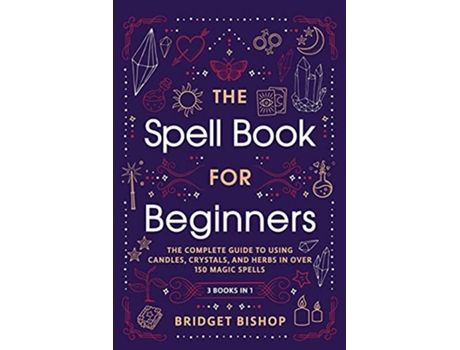Livro The Spell Book For Beginners The Complete Guide to Using Candles Crystals and Herbs in Over 150 Magic Spells de Bridget Bishop (Inglês)