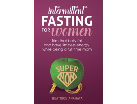 Livro Intermittent Fasting For Womentrim That Belly Fat And Have Limitless Energy While Being A Full Time Mom De Beatrice Anahata (inglês)