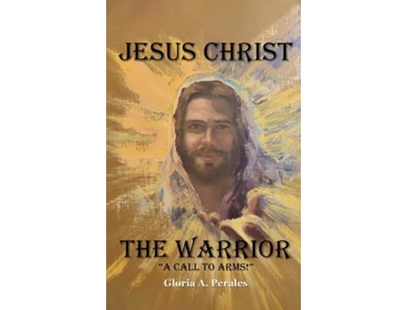 Livro Jesus Christ The Warrior quotA Call To Arms!quot de Gloria A Perales (Inglês)