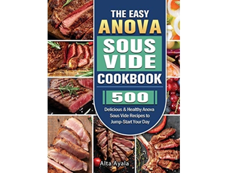 Livro The Easy Anova Sous Vide Cookbook 500 Delicious Healthy Anova Sous Vide Recipes to JumpStart Your Day de Alta Ayala (Inglês)