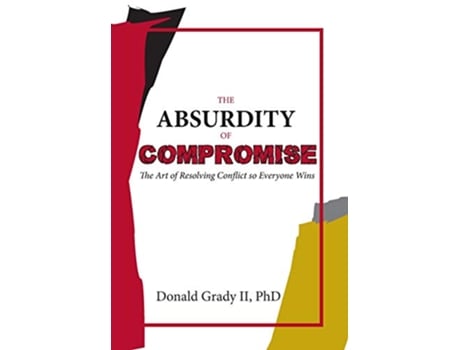 Livro The Absurdity of Compromise The Art of Resolving Conflict So Everyone Wins de Donald Grady (Inglês)