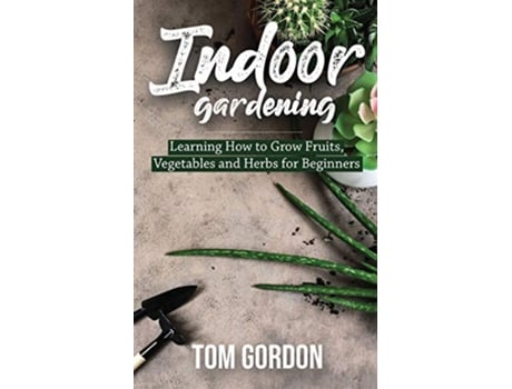 Livro Indoor Gardening Learning How to Grow Fruits Vegetables and Herbs for Beginners de Tom Gordon (Inglês)