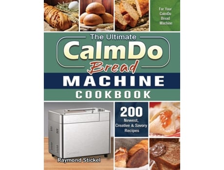 Livro The Ultimate Calmdo Bread Machine Cookbook 200 Newest, Creative Ampamp Savory Recipes For Your Calmdo Bread Machine De Raymond Stickel (inglês)