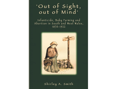 Livro Out Of Sight, Out Of Mind Infanticide, Baby Farming And Abortion In South And West Wales, 1870-1922 De Smith, Shirley Et Al. (inglês)