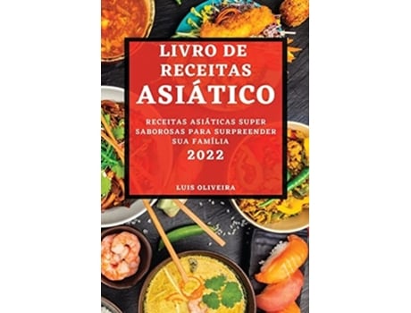 Livro De Receitas Asiático 2022 Receitas Asiáticas Super Saborosas Para Surpreender Sua Família De Luis Oliveira (português)