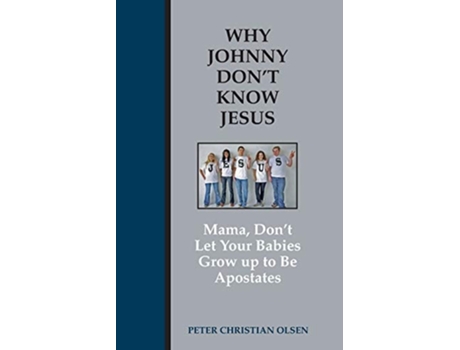 Livro Why Johnny Dont Know Jesus Mama, Dont Let Your Babies Grow Up To Be Apostates De Peter Christian Olsen (inglês)