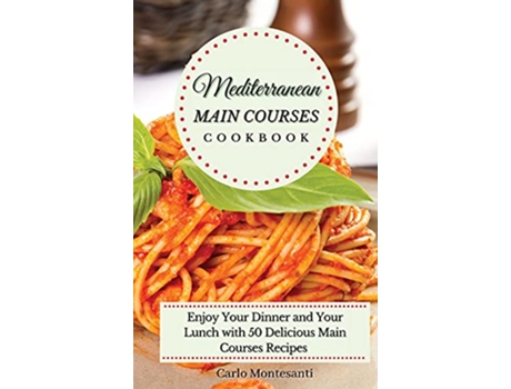 Livro Mediterranean Main Courses Cookbook Enjoy your Dinner and your Lunch with 50 Delicious Main Courses Recipes de Carlo Montesanti (Inglês)
