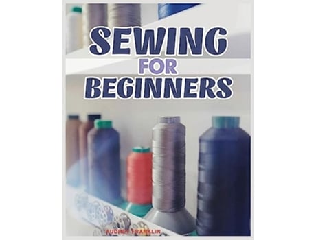 Livro Sewing for Beginners A Complete Guide to Sewing Techniques and Patterns de Audrey Franklin (Inglês)