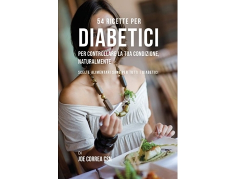 Livro 54 Ricette Per Diabetici Per Controllare La Tua Condizione, Naturalmente Scelte Alimentari Sane Per Tutti I Diabetici De Joe Correa (italiano)