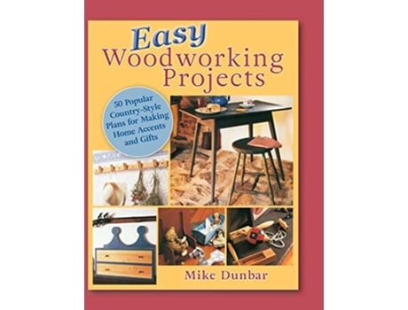 Livro Easy Woodworking Projects 50 Popular Country-style Plans To Build For Home Accents, Gifts, Or Sale De Mike Dunbar (inglês - Capa Dura)