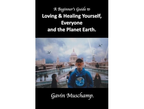 Livro A Beginners Guide to Loving amp Healing Yourself, Everyone and the Planet Earth de Gavin Muschamp (Inglês)