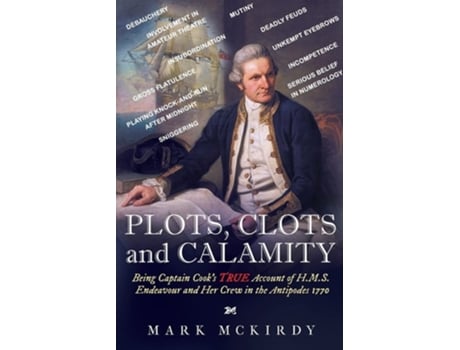 Livro Plots, Clots And Calamity Being Captain Cooks True Account Of H.m.s. Endeavour And Her Crew In The Antipodes 1770 De Mark Mckirdy (inglês)
