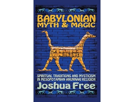 Livro Babylonian Myth and Magic: Spiritual Traditions and Mysticism in Mesopotamian Anunnaki Religion Joshua Free (Inglês)
