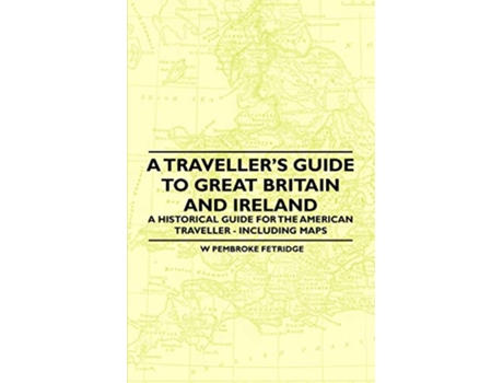 Livro A Travellers Guide to Great Britain and Ireland A Historical Guide for the American Traveller Including Maps de W Pembroke Fetridge (Inglês)