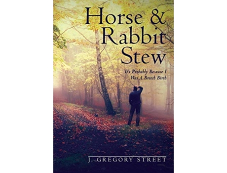 Livro Horse Rabbit Stew Its Probably Because I Was A Breech Birth de J Gregory Street (Inglês)