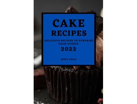 Livro Cake Recipes 2022 Delicious Recipes To Surprise Your Guests De Mike Lolli (inglês)