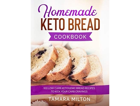 Livro Homemade Keto Bread Cookbook 100 Low-carb Ketogenic Bread Recipes To Kick Your Carb Cravings. De Tamara Milton (inglês - Capa Dura)