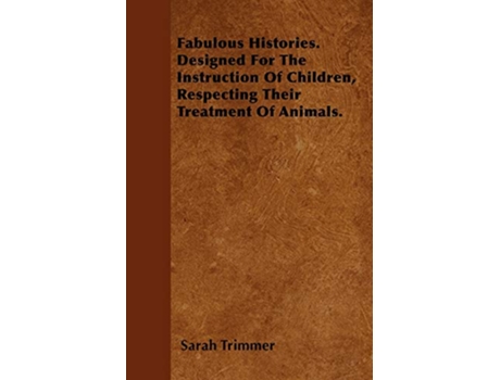 Livro Fabulous Histories Designed For The Instruction Of Children Respecting Their Treatment Of Animals de Sarah Trimmer (Inglês)
