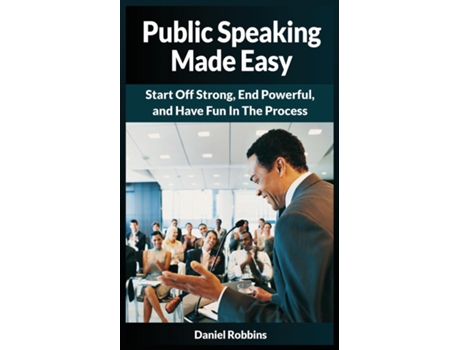 Livro Public Speaking Made Easy Start Off Strong, End Powerful, And Have Fun In The Process De Daniel Robbins (inglês)