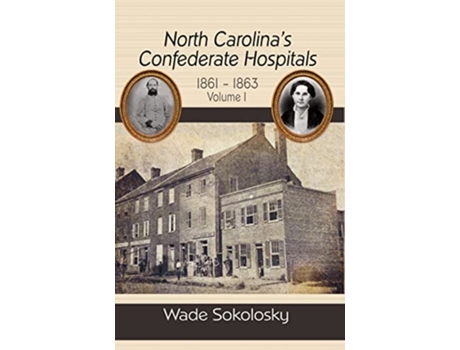 Livro North Carolinas Confederate Hospitals 18611863 Volume I de Wade Sokolosky (Inglês)