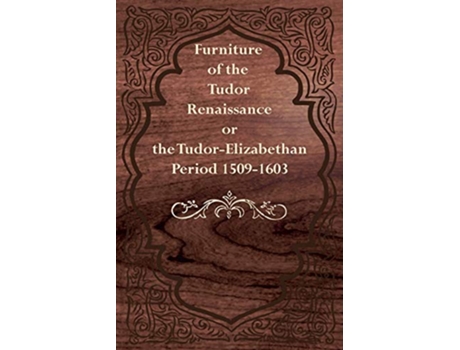 Livro Furniture of the Tudor Renaissance or the TudorElizabethan Period 15091603 de Anon (Inglês)