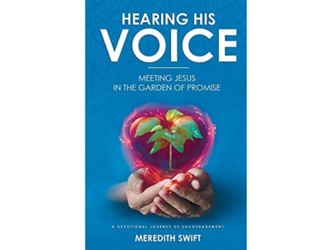 Livro Hearing His Voice Meeting Jesus In The Garden Of Promise A Devotional Journey Of Encouragement De Meredith Swift (inglês)