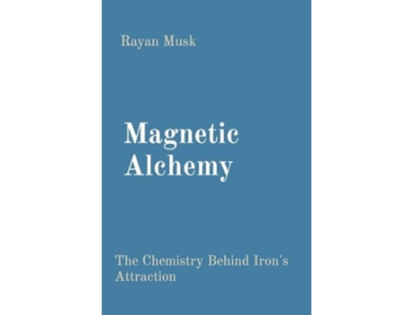 Livro Magnetic Alchemy The Chemistry Behind Irons Attraction de Rayan Musk (Inglês)