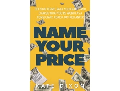 Livro Name Your Price Set Your Terms Raise Your Rates and Charge What You’re Worth as a Consultant Coach or Freelancer de Kate Dixon (Inglês)