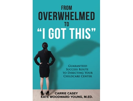 Livro From Overwhelmed to I Got This Guaranteed Success Route to Directing Your Childcare Center de Carrie Casey Kate Woodward Young MEd (Inglês)