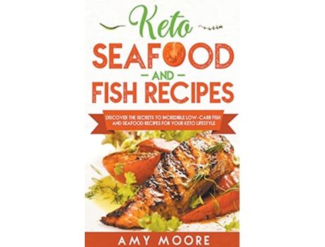 Livro Keto Seafood and Fish Recipes Discover the Secrets to Incredible LowCarb Fish and Seafood Recipes for Your Keto Lifestyle de Amy Moore (Inglês)