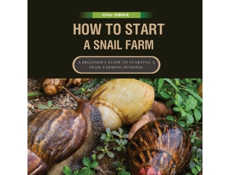 Livro How To Start A Snail Farm A Beginners Guide to Starting a Snail Farming Business. de Chu Obike (Inglês)