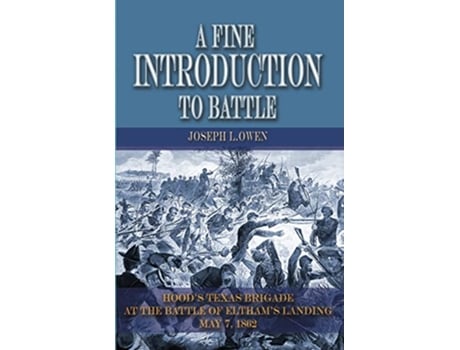 Livro A Fine Introduction to Battle Hoods Texas Brigade at The Battle of Elthams Landing May 7 1862 de Joseph L Owen (Inglês)