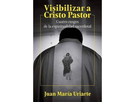Livro Visibilizar a Cristo Pastor : cuatro rasgos de la espiritualidad sacerdotal de Juan María Uriarte (Espanhol)