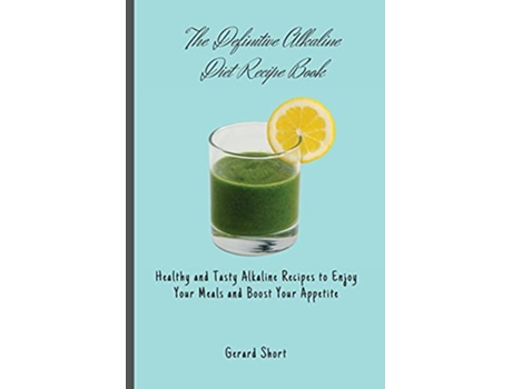 Livro The Definitive Alkaline Diet Recipe Book Healthy and Tasty Alkaline Recipes to Enjoy Your Meals and Boost Your Appetite de Gerard Short (Inglês)