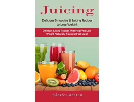 Livro Juicing Delicious Smoothie amp Juicing Recipes to Lose Weight de Charles Benton (Inglês)