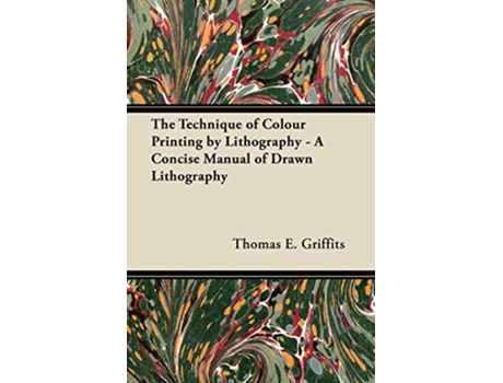 Livro The Technique of Colour Printing by Lithography A Concise Manual of Drawn Lithography de Thomas E Griffits (Inglês)